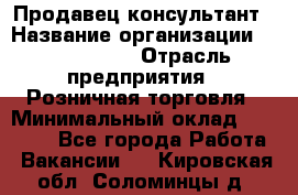 Продавец-консультант › Название организации ­ ProffLine › Отрасль предприятия ­ Розничная торговля › Минимальный оклад ­ 25 000 - Все города Работа » Вакансии   . Кировская обл.,Соломинцы д.